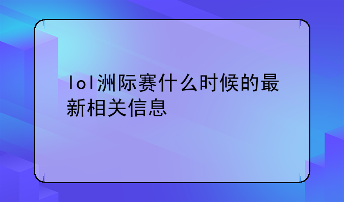 lol洲际赛什么时候的最新相关信息