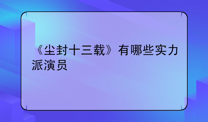 《尘封十三载》有哪些实力派演员