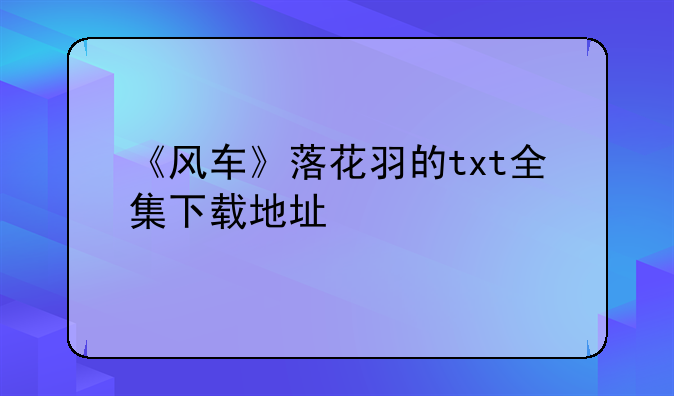 《风车》落花羽的txt全集下载地址