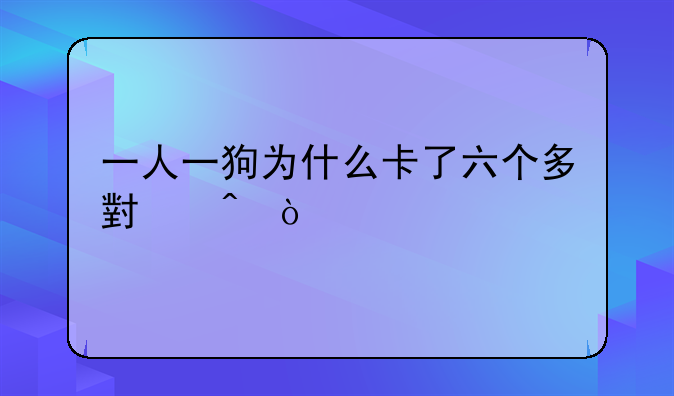 一人一狗为什么卡了六个多小时？