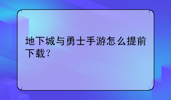 地下城与勇士手游怎么提前下载？