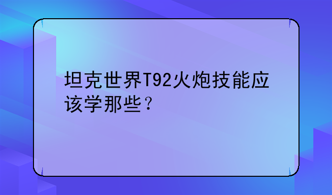 坦克世界T92火炮技能应该学那些？