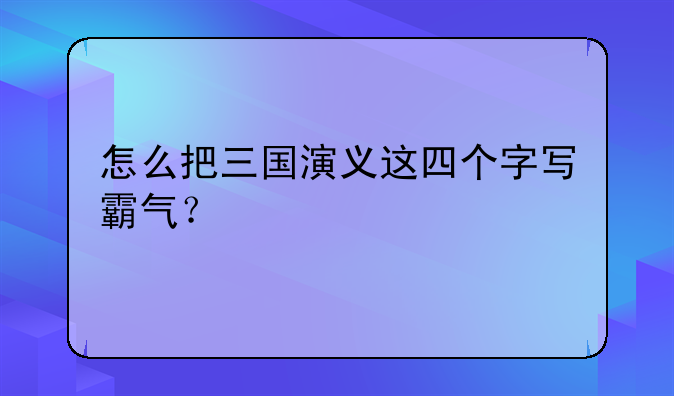 怎么把三国演义这四个字写霸气？