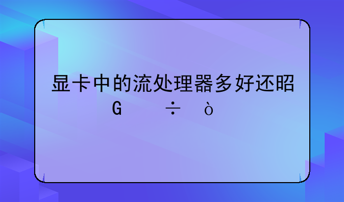 显卡中的流处理器多好还是少好？
