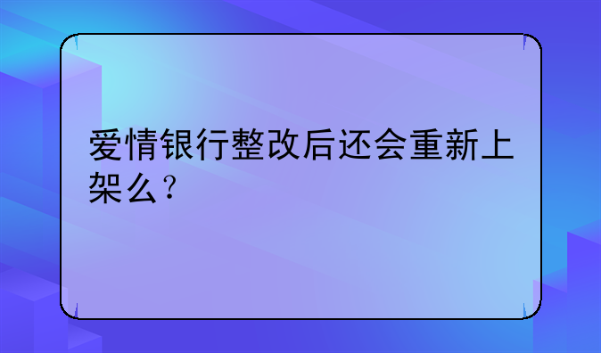 爱情银行整改后还会重新上架么？