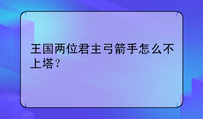 王国两位君主弓箭手怎么不上塔？
