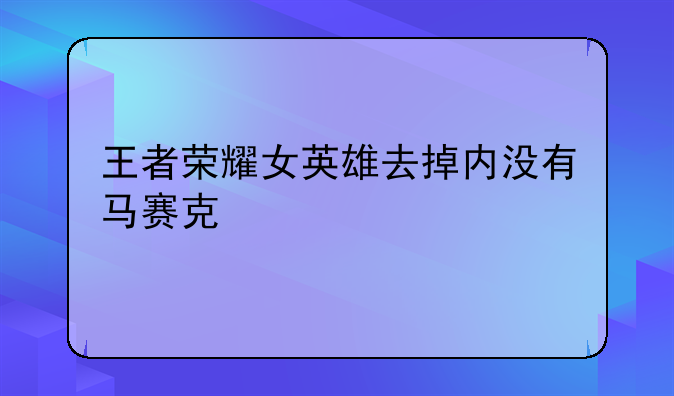 王者荣耀女英雄去掉内没有马赛克