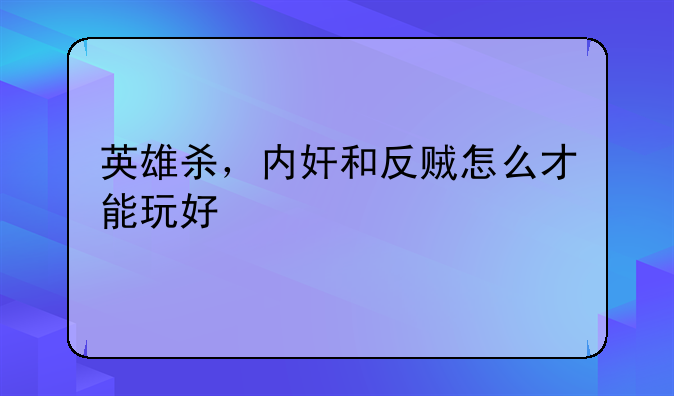 英雄杀，内奸和反贼怎么才能玩好