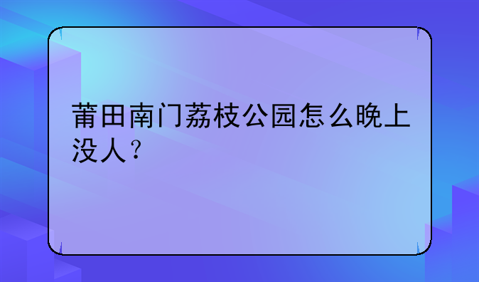 莆田南门荔枝公园怎么晚上没人？