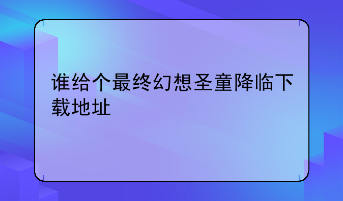 谁给个最终幻想圣童降临下载地址