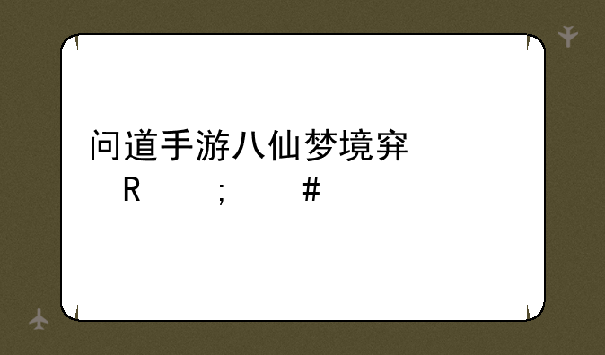 问道手游八仙梦境穿山甲怎么打？