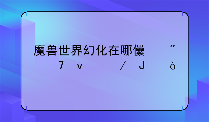 魔兽世界幻化在哪儿刷位面之钥？