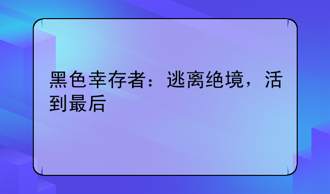 黑色幸存者：逃离绝境，活到最后