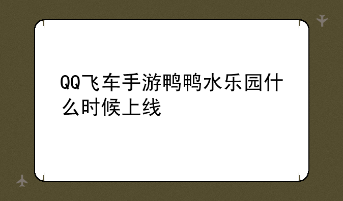 QQ飞车手游鸭鸭水乐园什么时候上线