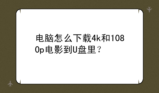 电脑怎么下载4k和1080p电影到U盘里？