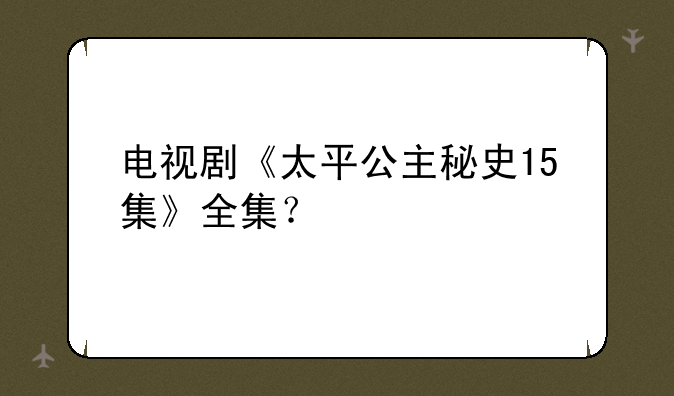 电视剧《太平公主秘史15集》全集？