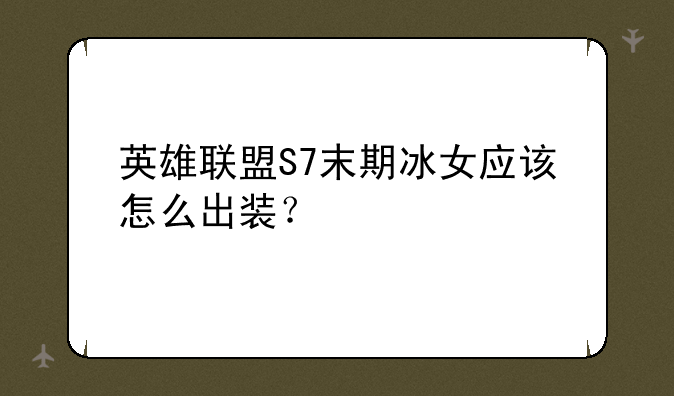 英雄联盟S7末期冰女应该怎么出装？