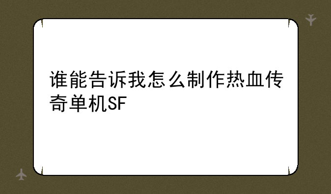 谁能告诉我怎么制作热血传奇单机SF