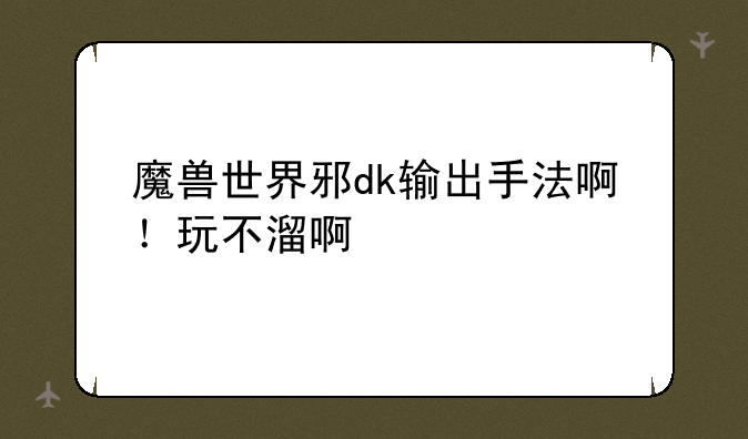 魔兽世界邪dk输出手法啊！玩不溜啊