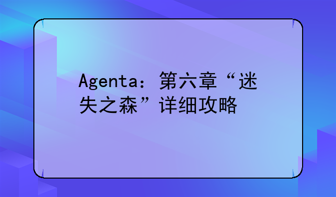 Agenta：第六章“迷失之森”详细攻略