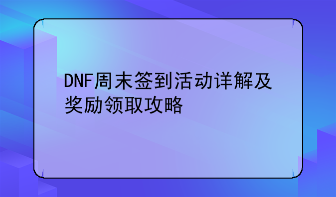 DNF周末签到活动详解及奖励领取攻略