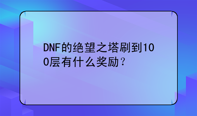 DNF的绝望之塔刷到100层有什么奖励？