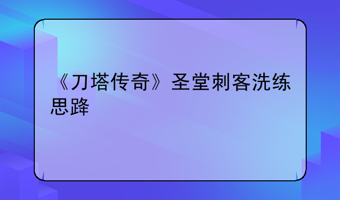 《刀塔传奇》圣堂刺客洗练思路讲解