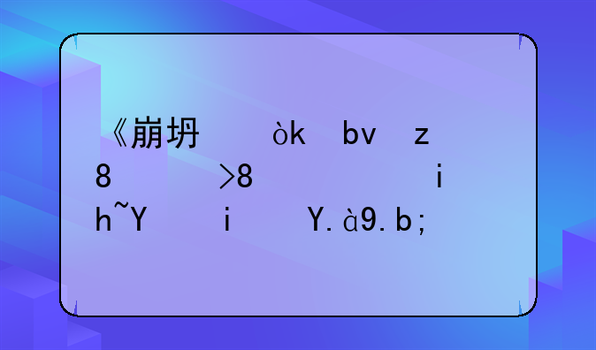 《崩坏：星穹铁道》英文名是什么？