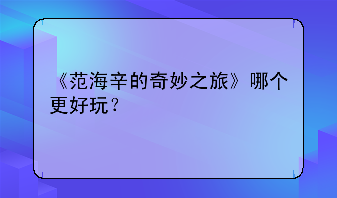 《范海辛的奇妙之旅》哪个更好玩？