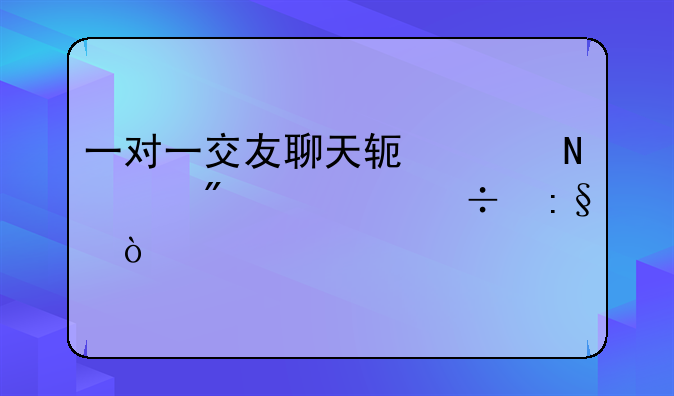 一对一交友聊天软件哪个刺激好玩？