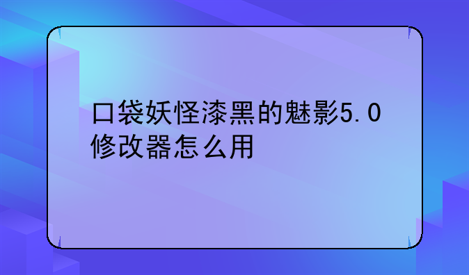 口袋妖怪漆黑的魅影5.0修改器怎么用