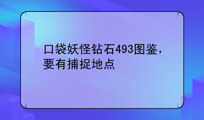 口袋妖怪钻石493图鉴，要有捕捉地点