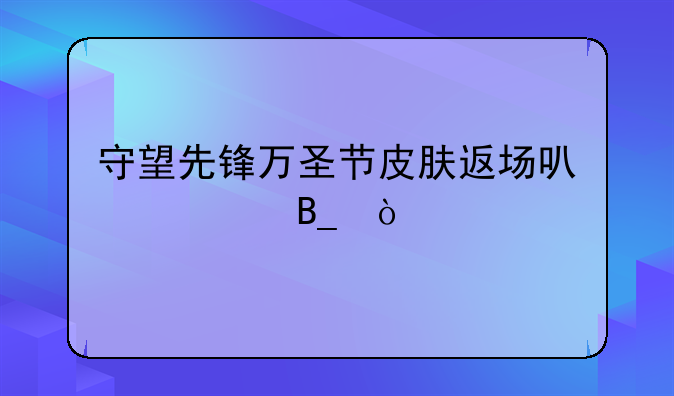 守望先锋万圣节皮肤返场可以买吗？