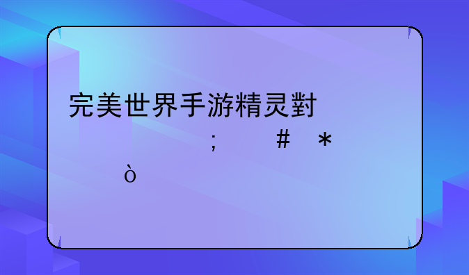 完美世界手游精灵小山精怎么加点？