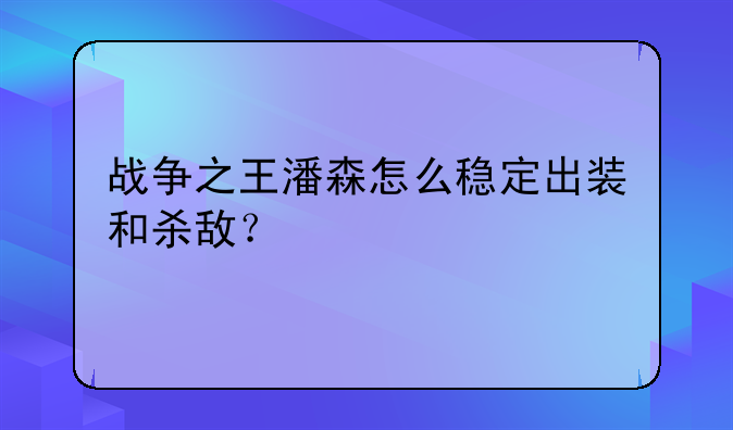 战争之王潘森怎么稳定出装和杀敌？