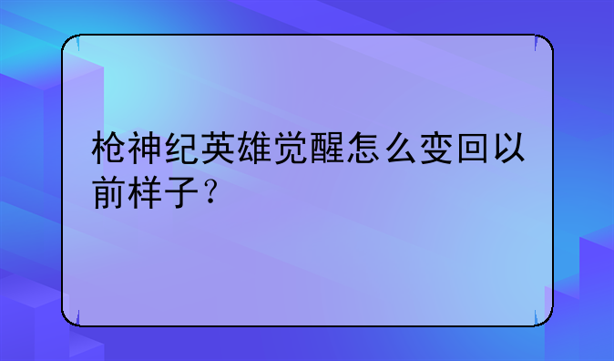 枪神纪英雄觉醒怎么变回以前样子？