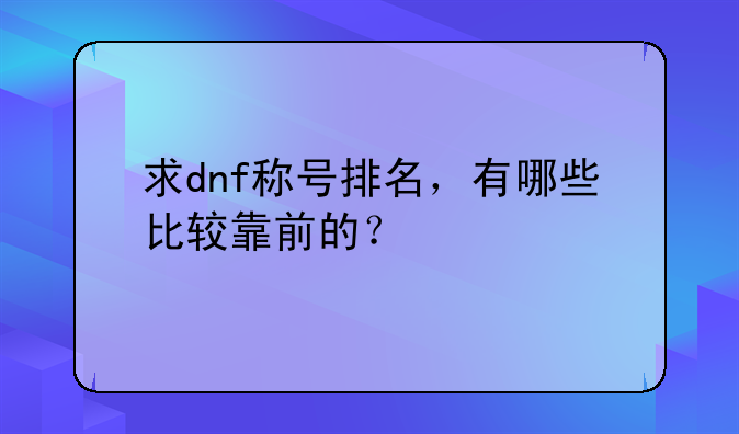 求dnf称号排名，有哪些比较靠前的？