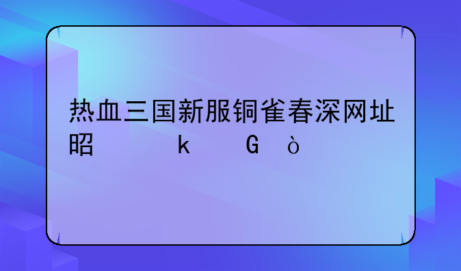 热血三国新服铜雀春深网址是多少？