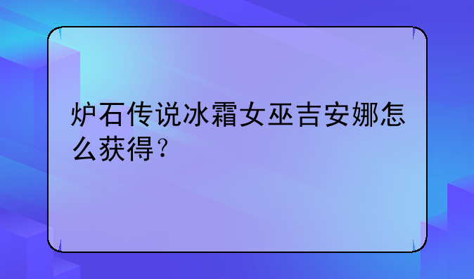 炉石传说冰霜女巫吉安娜怎么获得？