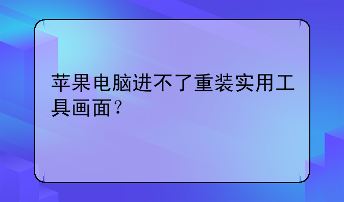 苹果电脑进不了重装实用工具画面？