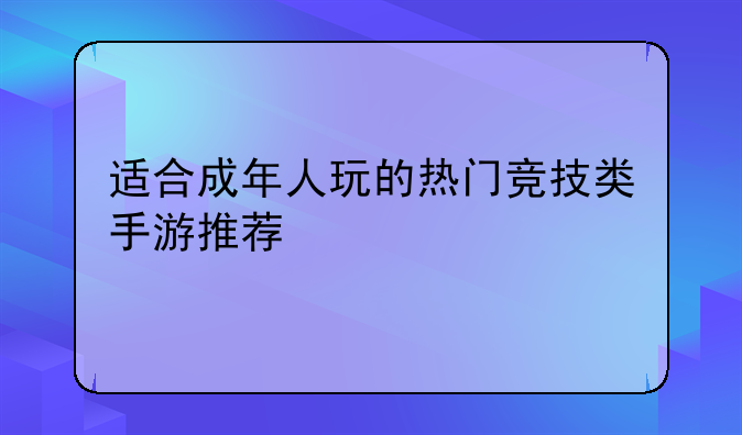 适合成年人玩的热门竞技类手游推荐