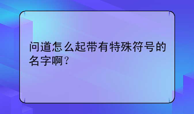 问道怎么起带有特殊符号的名字啊？