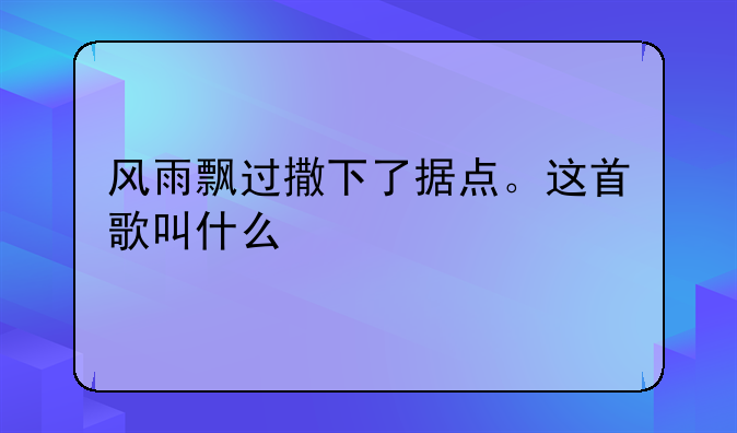 风雨飘过撒下了据点。这首歌叫什么