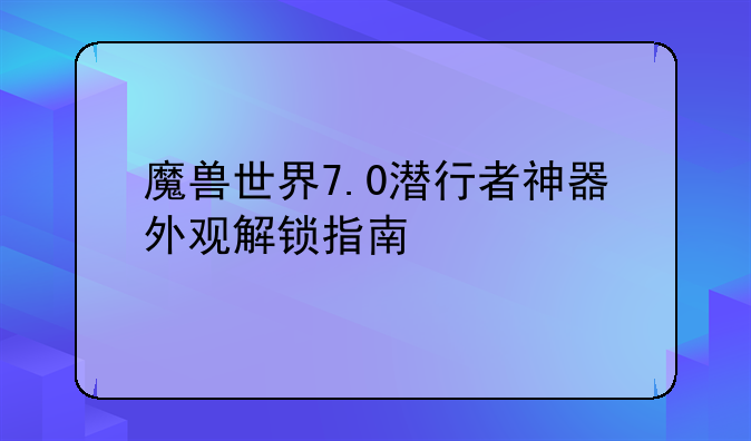魔兽世界7.0潜行者神器外观解锁指南