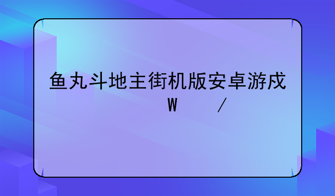鱼丸斗地主街机版安卓游戏如何下载