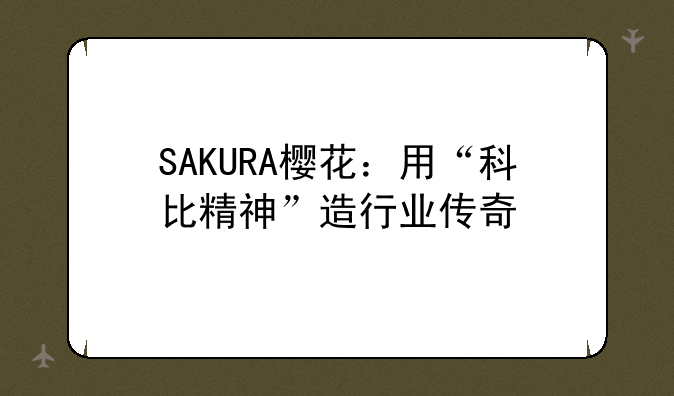 SAKURA樱花：用“科比精神”造行业传奇