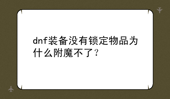 dnf装备没有锁定物品为什么附魔不了？