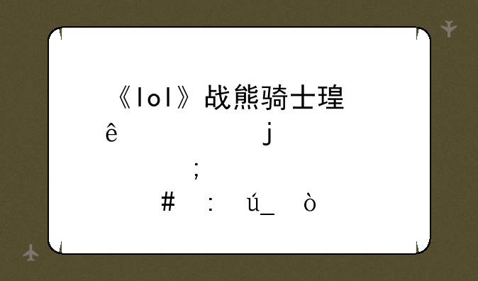《lol》战熊骑士瑟庄妮皮肤怎么获得？