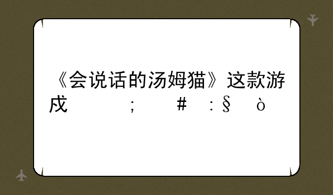 《会说话的汤姆猫》这款游戏怎么玩？