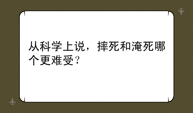 从科学上说，摔死和淹死哪个更难受？